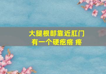 大腿根部靠近肛门有一个硬疙瘩 疼